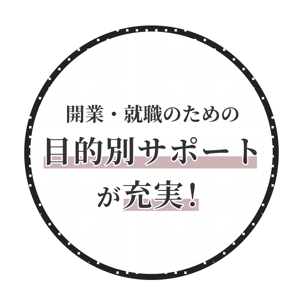 開業・就職のための目的別サポートが充実！